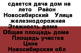 сдается дача,дом на лето › Район ­ Новосибирский › Улица ­ железнодорожная › Этажность дома ­ 1 › Общая площадь дома ­ 40 › Площадь участка ­ 30 › Цена ­ 2 000 - Новосибирская обл., Новосибирский р-н, Шелковичиха ст. Недвижимость » Дома, коттеджи, дачи аренда   